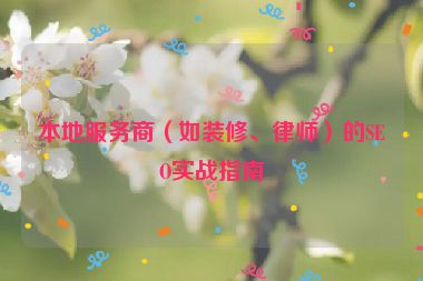 本地服務(wù)商（如裝修、律師）的SEO實(shí)戰(zhàn)指南