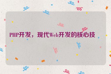 PHP開發(fā)，現(xiàn)代Web開發(fā)的核心技術(shù)