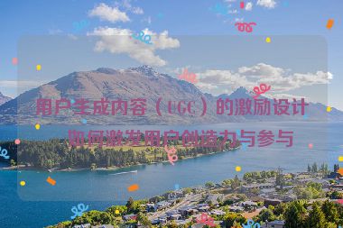 用戶生成內(nèi)容（UGC）的激勵(lì)設(shè)計(jì)，如何激發(fā)用戶創(chuàng)造力與參與度
