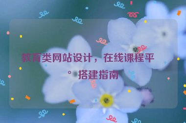 教育類網(wǎng)站設計，在線課程平臺搭建指南