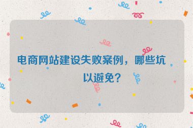 電商網(wǎng)站建設(shè)失敗案例，哪些坑可以避免？