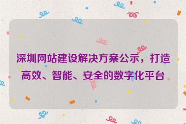 深圳網(wǎng)站建設(shè)解決方案公示，打造高效、智能、安全的數(shù)字化平臺(tái)