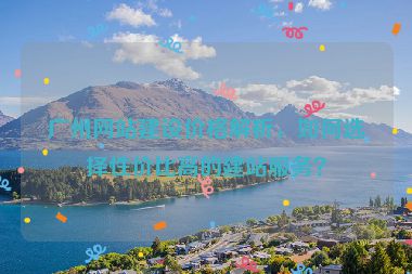 廣州網(wǎng)站建設(shè)價(jià)格解析，如何選擇性價(jià)比高的建站服務(wù)？