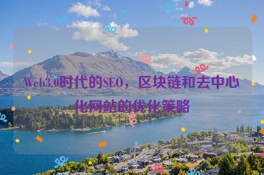 Web3.0時代的SEO，區(qū)塊鏈和去中心化網(wǎng)站的優(yōu)化策略
