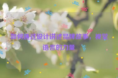 如何通過設計講述品牌故事，視覺語言的力量