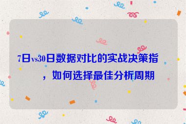 7日vs30日數(shù)據(jù)對比的實戰(zhàn)決策指南，如何選擇最佳分析周期