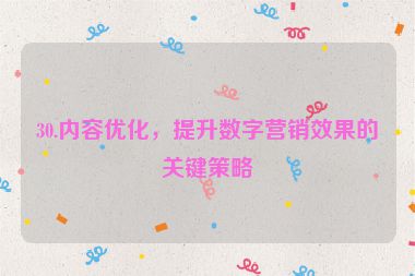 30.內(nèi)容優(yōu)化，提升數(shù)字營銷效果的關(guān)鍵策略