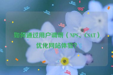 如何通過用戶調(diào)研（NPS、CSAT）優(yōu)化網(wǎng)站體驗(yàn)？