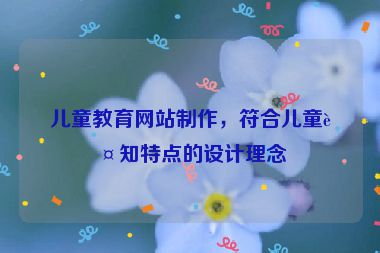 兒童教育網(wǎng)站制作，符合兒童認(rèn)知特點(diǎn)的設(shè)計(jì)理念