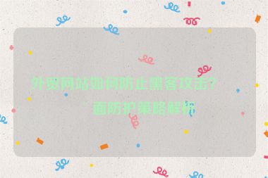 外貿(mào)網(wǎng)站如何防止黑客攻擊？全面防護策略解析
