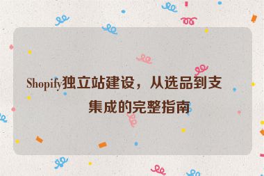 Shopify獨(dú)立站建設(shè)，從選品到支付集成的完整指南
