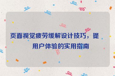 頁面視覺疲勞緩解設(shè)計(jì)技巧，提升用戶體驗(yàn)的實(shí)用指南