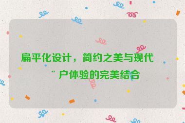 扁平化設(shè)計(jì)，簡(jiǎn)約之美與現(xiàn)代用戶體驗(yàn)的完美結(jié)合