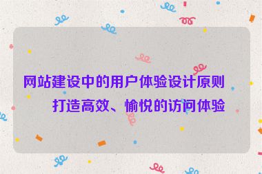 網站建設中的用戶體驗設計原則，打造高效、愉悅的訪問體驗