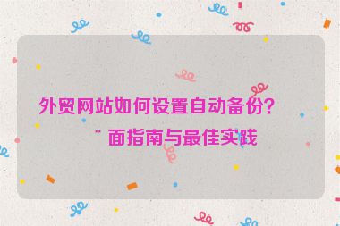 外貿(mào)網(wǎng)站如何設(shè)置自動備份？全面指南與最佳實踐