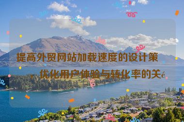 提高外貿(mào)網(wǎng)站加載速度的設(shè)計策略，優(yōu)化用戶體驗與轉(zhuǎn)化率的關(guān)鍵