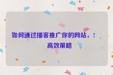 如何通過(guò)播客推廣你的網(wǎng)站，7個(gè)高效策略