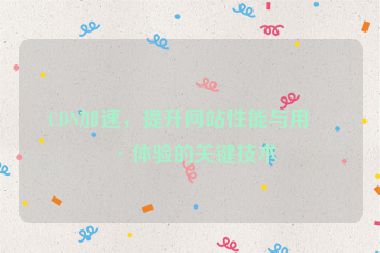 CDN加速，提升網(wǎng)站性能與用戶體驗的關(guān)鍵技術(shù)