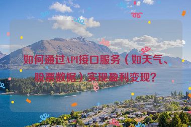 如何通過API接口服務(wù)（如天氣、股票數(shù)據(jù)）實(shí)現(xiàn)盈利變現(xiàn)？