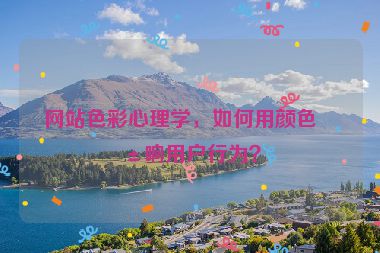 網(wǎng)站色彩心理學(xué)，如何用顏色影響用戶行為？