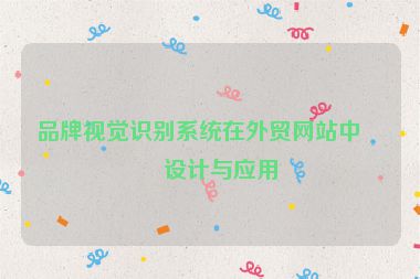 品牌視覺識(shí)別系統(tǒng)在外貿(mào)網(wǎng)站中的設(shè)計(jì)與應(yīng)用