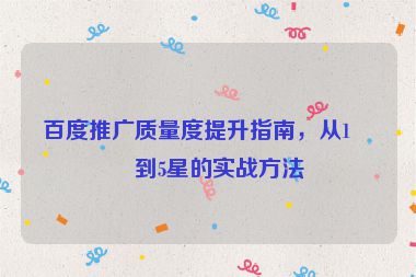 百度推廣質(zhì)量度提升指南，從1星到5星的實戰(zhàn)方法