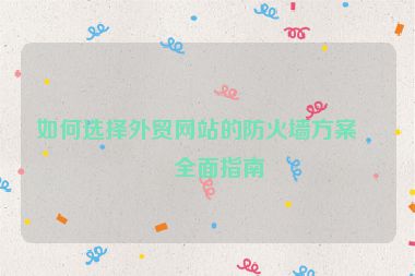 如何選擇外貿(mào)網(wǎng)站的防火墻方案？全面指南