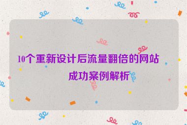10個(gè)重新設(shè)計(jì)后流量翻倍的網(wǎng)站，成功案例解析