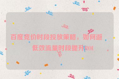 百度競價時段投放策略，如何避開低效流量時段提升ROI