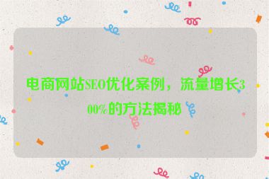電商網(wǎng)站SEO優(yōu)化案例，流量增長(zhǎng)300%的方法揭秘