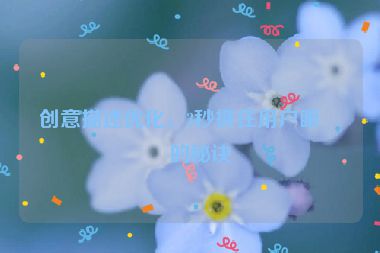 創(chuàng)意描述優(yōu)化，3秒抓住用戶眼球的秘訣