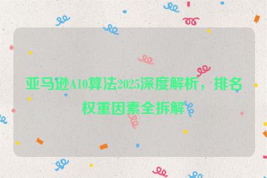 亞馬遜A10算法2025深度解析，排名權(quán)重因素全拆解