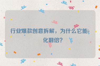 行業(yè)爆款創(chuàng)意拆解，為什么它能轉(zhuǎn)化翻倍？