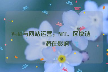 Web3與網(wǎng)站運營，NFT、區(qū)塊鏈的潛在影響