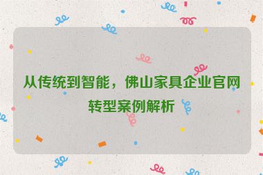 從傳統(tǒng)到智能，佛山家具企業(yè)官網轉型案例解析