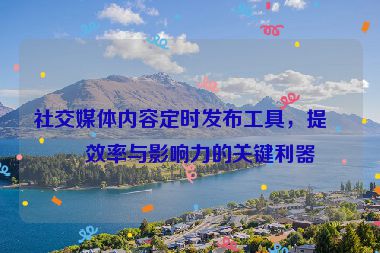 社交媒體內(nèi)容定時(shí)發(fā)布工具，提升效率與影響力的關(guān)鍵利器