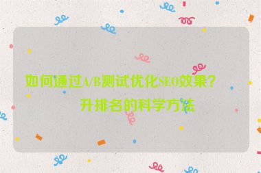 如何通過(guò)A/B測(cè)試優(yōu)化SEO效果？提升排名的科學(xué)方法