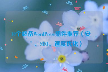 10個(gè)必備WordPress插件推薦（安全、SEO、速度優(yōu)化）