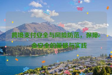 跨境支付安全與風(fēng)險(xiǎn)防范，保障資金安全的策略與實(shí)踐