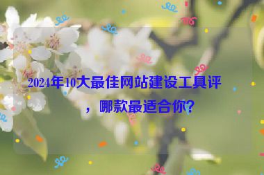 2024年10大最佳網(wǎng)站建設工具評測，哪款最適合你？