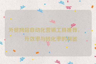 外貿(mào)網(wǎng)站自動(dòng)化營銷工具推薦，提升效率與轉(zhuǎn)化率的利器