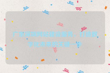 廣東深圳網(wǎng)站建設(shè)服務(wù)，打造數(shù)字化未來的關(guān)鍵一步