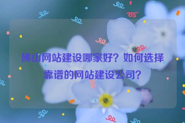 佛山網(wǎng)站建設(shè)哪家好？如何選擇靠譜的網(wǎng)站建設(shè)公司？