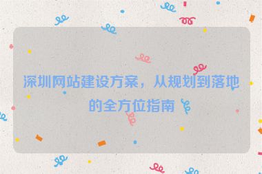 深圳網(wǎng)站建設(shè)方案，從規(guī)劃到落地的全方位指南