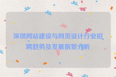 深圳網(wǎng)站建設(shè)與網(wǎng)頁設(shè)計行業(yè)招聘趨勢及發(fā)展前景分析
