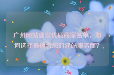 廣州網(wǎng)站建設(shè)優(yōu)質(zhì)商家名單，如何選擇最適合您的建站服務(wù)商？