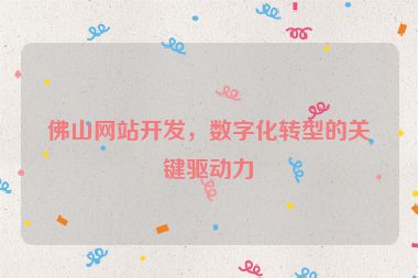 佛山網(wǎng)站開(kāi)發(fā)，數(shù)字化轉(zhuǎn)型的關(guān)鍵驅(qū)動(dòng)力