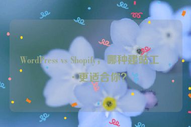 WordPress vs Shopify，哪種建站工具更適合你？