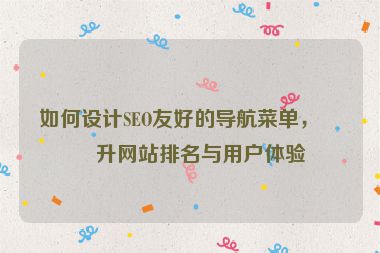 如何設(shè)計(jì)SEO友好的導(dǎo)航菜單，提升網(wǎng)站排名與用戶體驗(yàn)