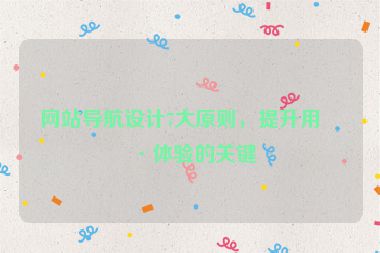 網(wǎng)站導(dǎo)航設(shè)計(jì)7大原則，提升用戶體驗(yàn)的關(guān)鍵
